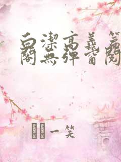 白洁高义篇笔趣阁无弹窗阅读
