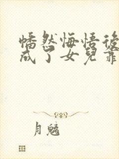 幡然悔悟后,我成了女儿靠山后续来了