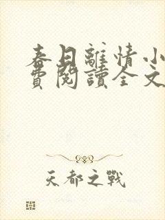 春日离情小说免费阅读全文无弹窗 春日离情小说免费阅读全文无弹窗
