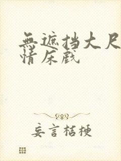 无遮挡大尺度激情床戏