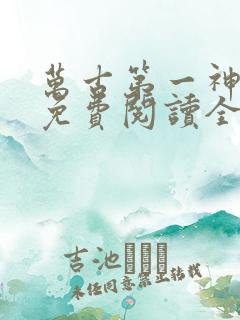 万古第一神小说免费阅读全文无删减