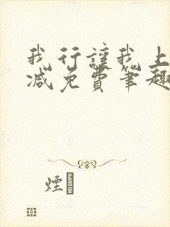我行让我上无删减免费笔趣阁