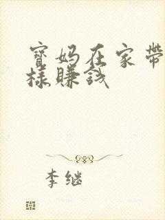 宝妈在家带娃怎样赚钱