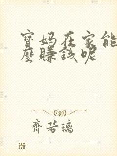 宝妈在家能做什么赚钱呢