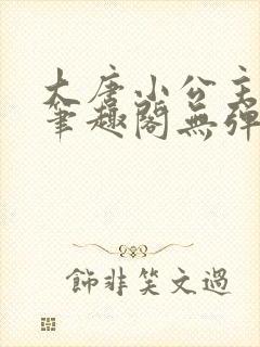 大唐小公主李月笔趣阁无弹窗
