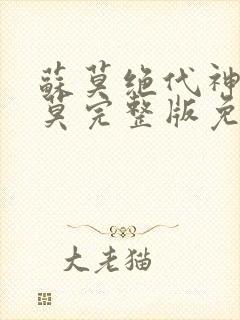 苏莫绝代神主苏莫完整版免费阅读笔趣阁 苏莫绝代神主苏莫完整版免费阅读笔趣阁