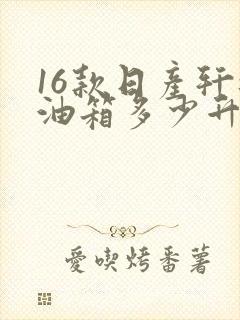 16款日产轩逸油箱多少升