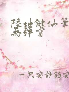 陆地键仙笔趣阁无弹窗