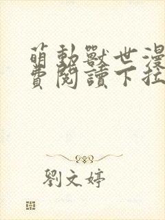 萌动兽世漫画免费阅读下拉式漫画 萌动兽世漫画免费阅读下拉式漫画