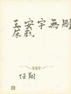 王安宇无删减版床戏