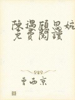 陈遇顾思婉全文免费阅读 陈遇顾思婉全文免费阅读