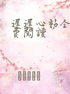 迟迟心动全文免费阅读