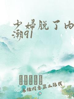 少妇脱了内裤高潮91