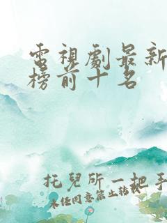 电视剧最新排行榜前十名