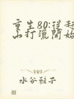 重生80:从赶山打猎开始暴富在线阅读全文