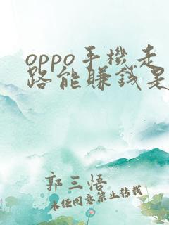 oppo手机走路能赚钱是真的吗