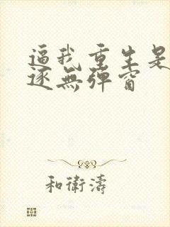逼我重生是吧程逐无弹窗