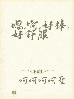 嗯,啊,好棒,好舒服