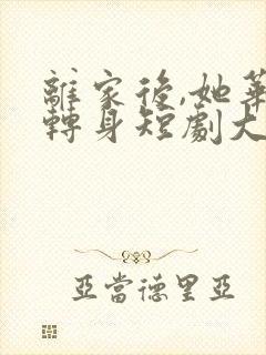 离家后,她华丽转身短剧大结局