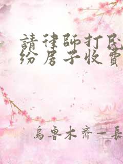 请律师打民事纠纷房子收费多少钱