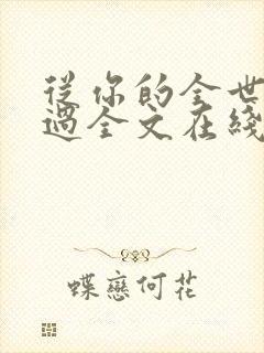 从你的全世界路过全文在线阅读
