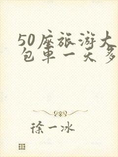 50座旅游大巴包车一天多少钱 50座旅游大巴包车一天多少钱