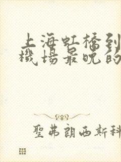 上海虹桥到浦东机场最晚的地铁是几点