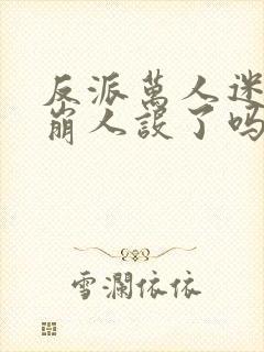 反派万人迷今天崩人设了吗