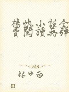 杨帆小说全文免费阅读无弹窗 杨帆小说全文免费阅读无弹窗