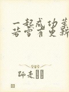 一起成功叶凡唐若雪有更新