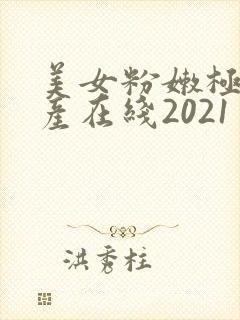美女粉嫩极品国产在线2021