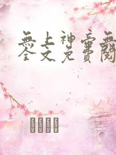 无上神帝无弹窗全文免费阅读 无上神帝无弹窗全文免费阅读