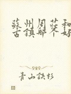 苏州周庄和同里古镇哪个好玩