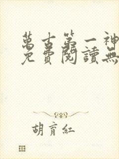 万古第一神小说免费阅读无弹窗