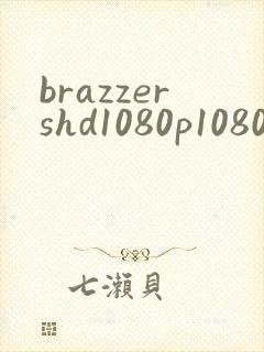brazzershd1080p1080p超清