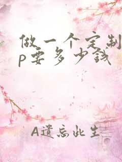 做一个定制app要多少钱 做一个定制app要多少钱