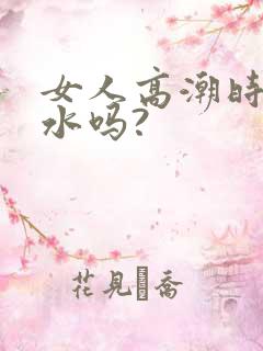 女人高潮时会喷水吗?