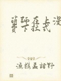 萌师在上漫画免费下拉式