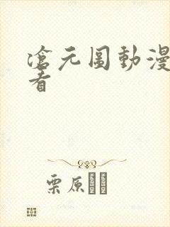 沧元图动漫哪里看 沧元图动漫哪里看