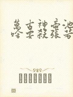 万古神帝池瑶为啥要杀张若尘