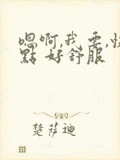 嗯啊,我要,快点 好舒服