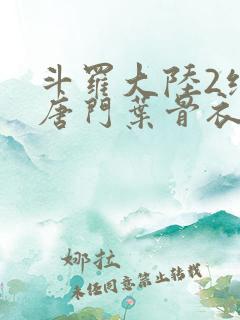 斗罗大陆2绝世唐门叶骨衣