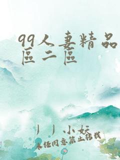 99人妻精品一区二区 99人妻精品一区二区