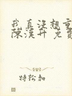 我真没想重生啊陈汉升 免费小说