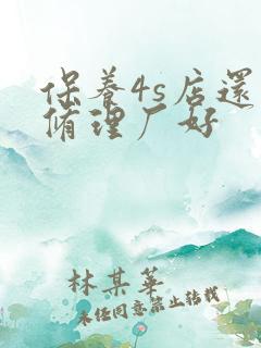 保养4s店还是修理厂好