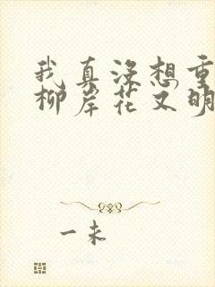 我真没想重生啊柳岸花又明正版小说