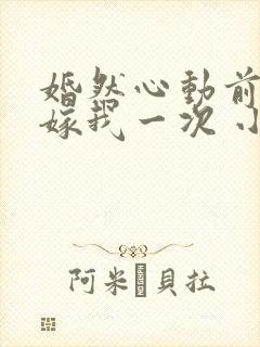 婚然心动前妻再嫁我一次 小说