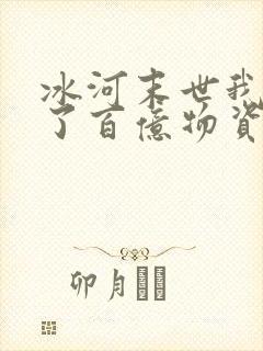 冰河末世我囤积了百亿物资全文免费阅读
