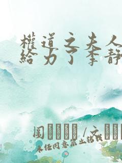 权道之夫人们太给力了李静怡阅读全文 权道之夫人们太给力了李静怡阅读全文