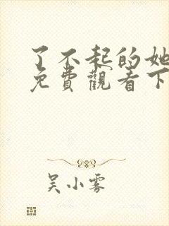 了不起的她漫画免费观看下拉式 了不起的她漫画免费观看下拉式